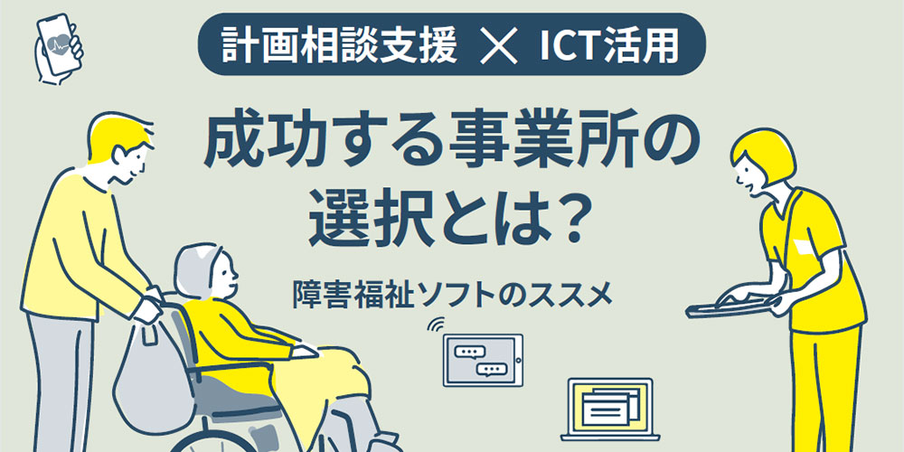 計画相談支援×ICT活用 成功する事業所の選択とは？