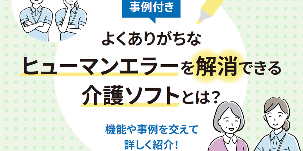 よくありがちな ヒューマンエラーを解消できる 介護ソフトとは？
