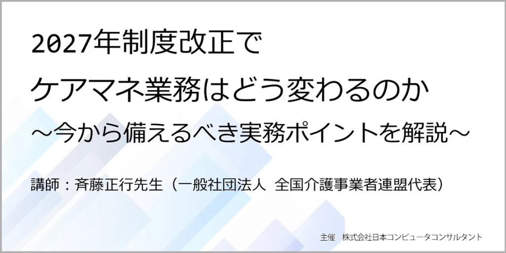 アーカイブ動画　「2027年制度改正でケアマネ業務はどう変わるのか」～今から備えるべき実務ポイントを解説～