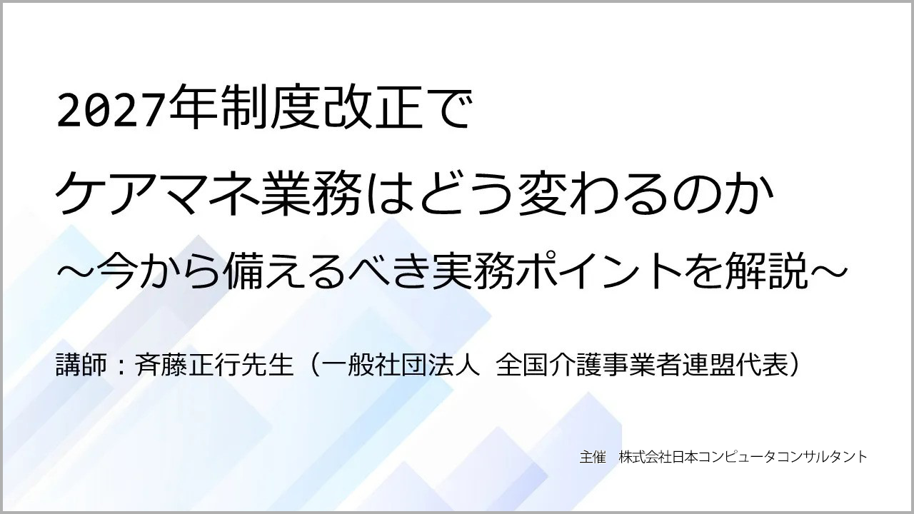 アーカイブ動画　「2027年制度改正でケアマネ業務はどう変わるのか」～今から備えるべき実務ポイントを解説～